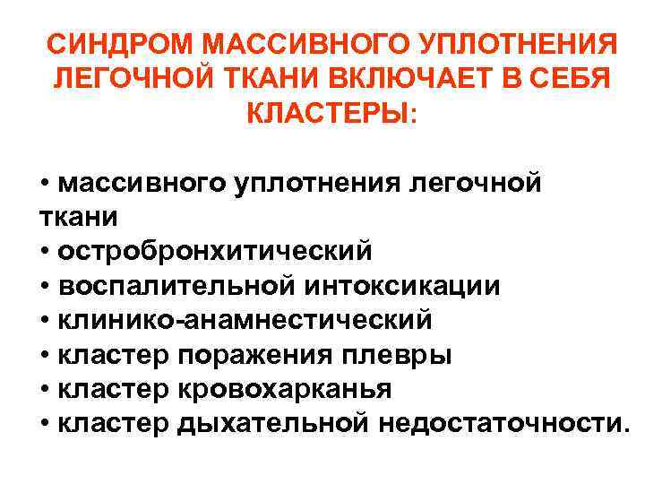 СИНДРОМ МАССИВНОГО УПЛОТНЕНИЯ ЛЕГОЧНОЙ ТКАНИ ВКЛЮЧАЕТ В СЕБЯ КЛАСТЕРЫ: • массивного уплотнения легочной ткани СИНДРОМ МАССИВНОГО УПЛОТНЕНИЯ ЛЕГОЧНОЙ ТКАНИ ВКЛЮЧАЕТ В СЕБЯ КЛАСТЕРЫ: • массивного уплотнения легочной ткани