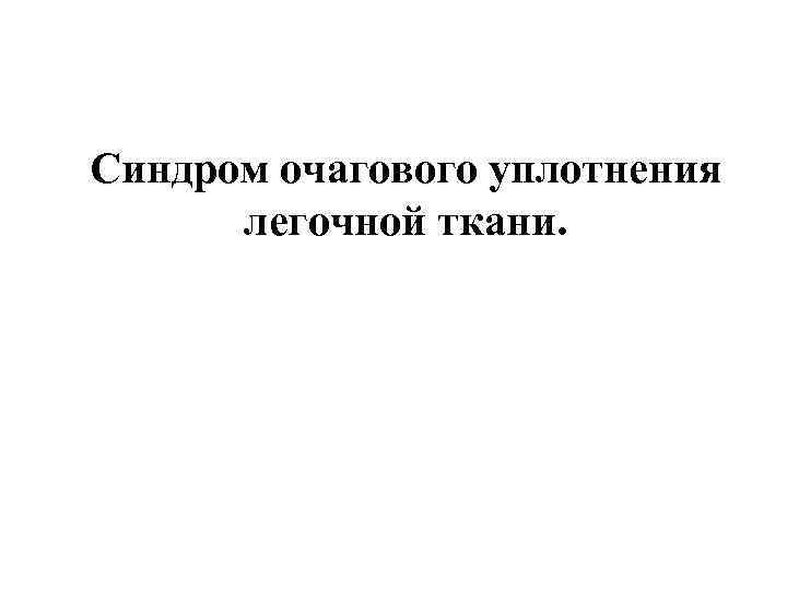 Синдром очагового уплотнения легочной ткани. Синдром очагового уплотнения легочной ткани.